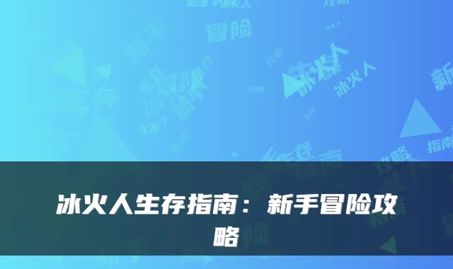 冰火人生存指南：新手冒险攻略