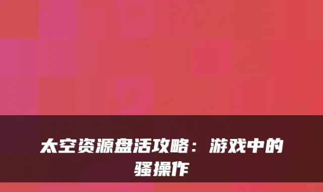 太空资源盘活攻略：游戏中的骚操作