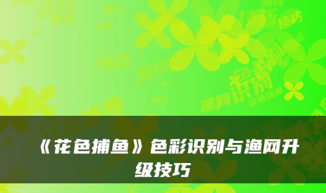 《花色捕鱼》色彩识别与渔网升级技巧