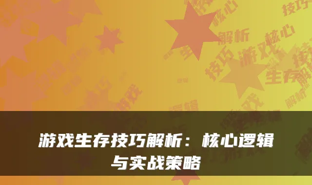 游戏生存技巧解析：核心逻辑与实战策略