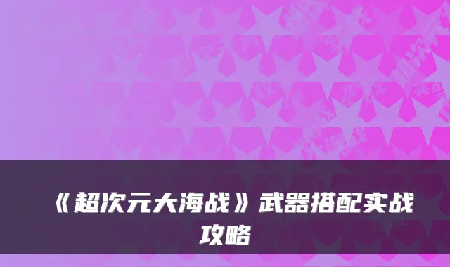 《超次元大海战》武器搭配实战攻略