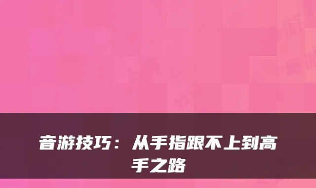 音游技巧：从手指跟不上到高手之路