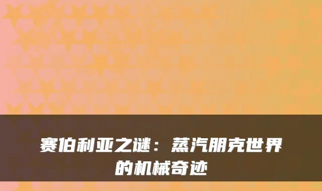 赛伯利亚之谜：蒸汽朋克世界的机械奇迹