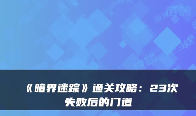 《暗界迷踪》通关攻略：23次失败后的门道