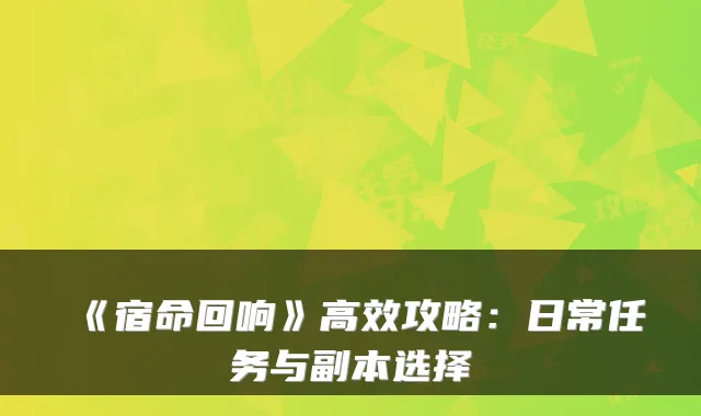 《宿命回响》高效攻略：日常任务与副本选择