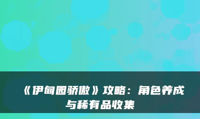 《伊甸园骄傲》攻略：角色养成与稀有品收集