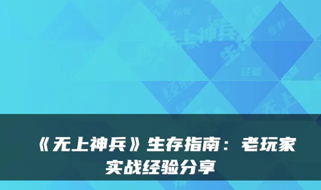 《无上神兵》生存指南：老玩家实战经验分享