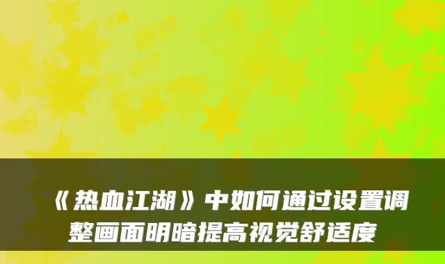 《热血江湖》中如何通过设置调整画面明暗提高视觉舒适度