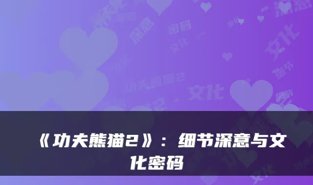 《功夫熊猫2》：细节深意与文化密码