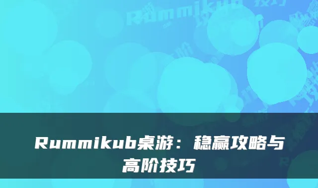 Rummikub桌游：稳赢攻略与高阶技巧