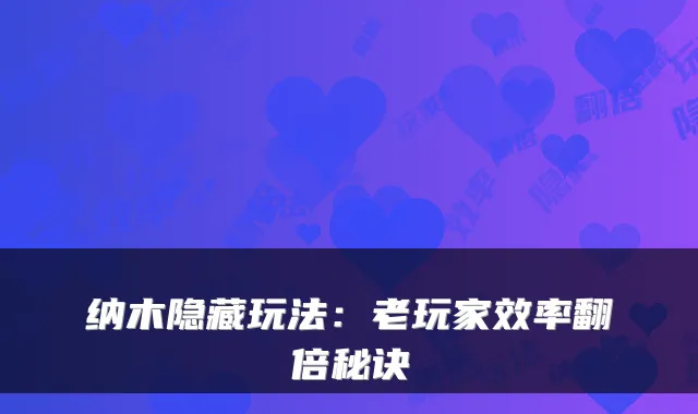 纳木隐藏玩法:老玩家效率翻倍秘诀