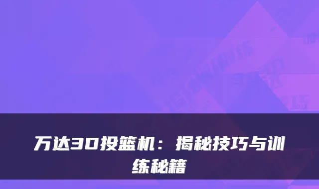 万达3D投篮机：揭秘技巧与训练秘籍