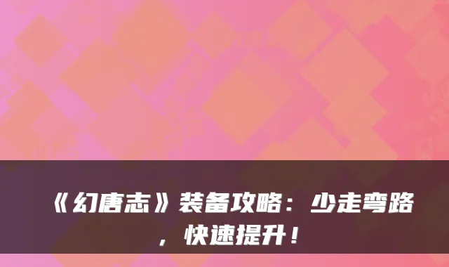 《幻唐志》装备攻略：少走弯路，快速提升！