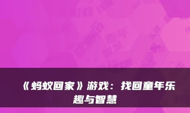 《蚂蚁回家》游戏：找回童年乐趣与智慧