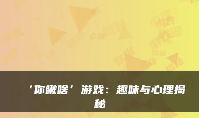 ‘你瞅啥’游戏：趣味与心理揭秘