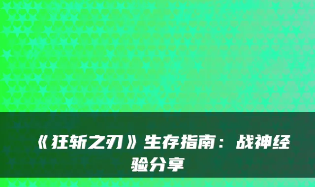 《狂斩之刃》生存指南:战神经验分享