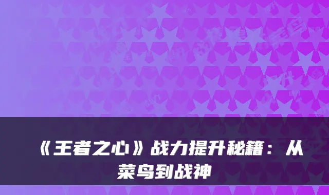 《王者之心》战力提升秘籍：从菜鸟到战神
