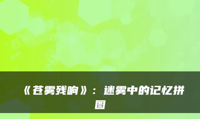 《苍雾残响》：迷雾中的记忆拼图