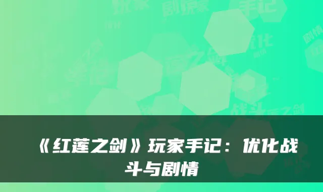 《红莲之剑》玩家手记：优化战斗与剧情