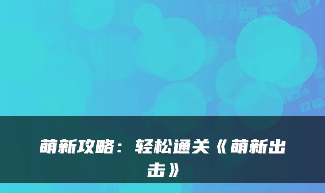 萌新攻略：轻松通关《萌新出击》