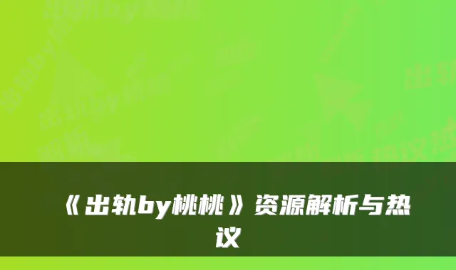 《出轨by桃桃》资源解析与热议