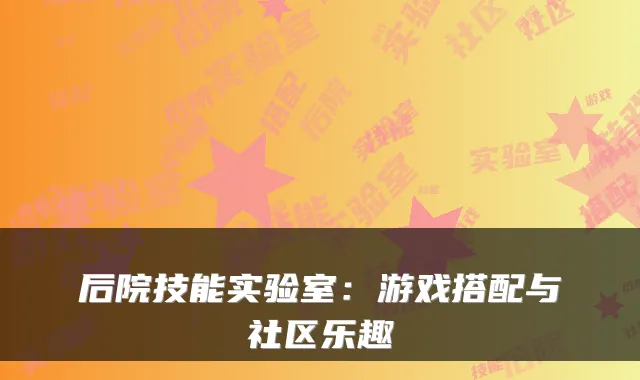 后院技能实验室：游戏搭配与社区乐趣
