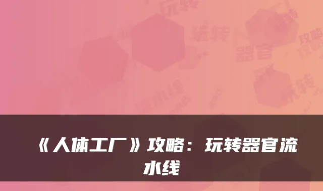 《人体工厂》攻略：玩转器官流水线