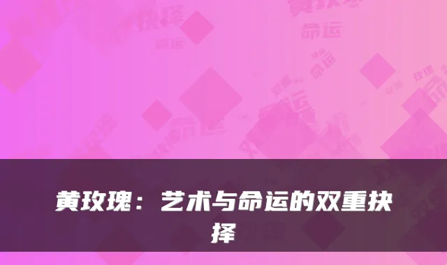 黄玫瑰：艺术与命运的双重抉择