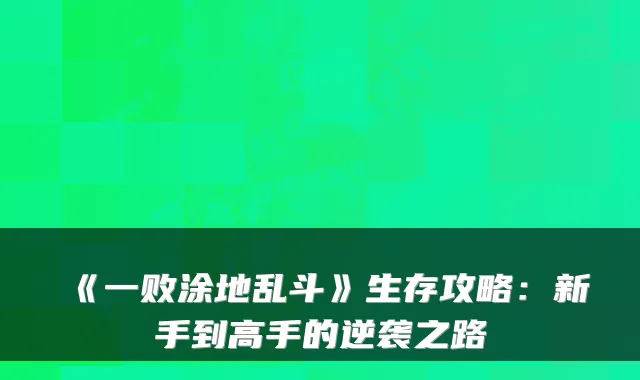 《一败涂地乱斗》生存攻略：新手到高手的逆袭之路