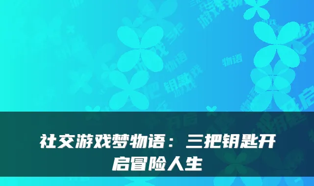 社交游戏梦物语：三把钥匙开启冒险人生
