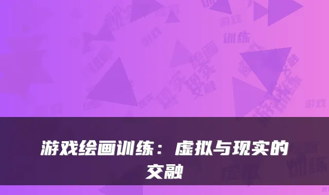 游戏绘画训练：虚拟与现实的交融