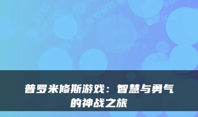 普罗米修斯游戏：智慧与勇气的神战之旅