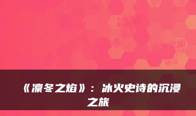 《凛冬之焰》:冰火史诗的沉浸之旅