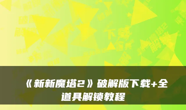 《新新魔塔2》破解版下载+全道具解锁教程