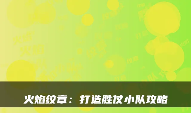 火焰纹章：打造胜仗小队攻略