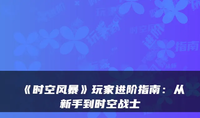 《时空风暴》玩家进阶指南：从新手到时空战士