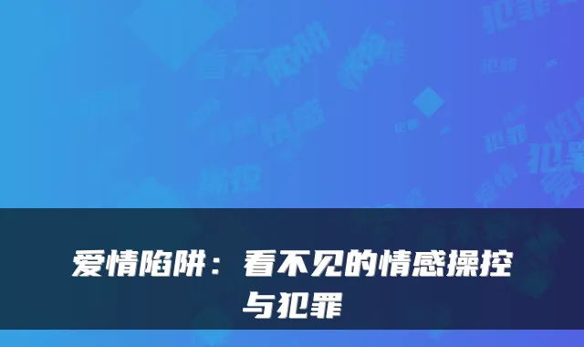爱情陷阱：看不见的情感操控与犯罪
