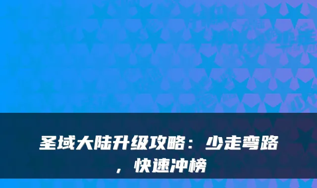 圣域大陆升级攻略：少走弯路，快速冲榜