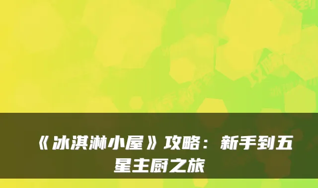 《冰淇淋小屋》攻略：新手到五星主厨之旅