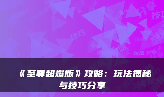 《至尊超爆版》攻略：玩法揭秘与技巧分享