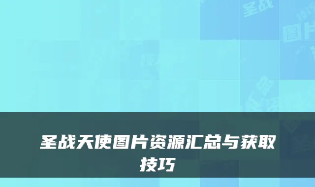 圣战天使图片资源汇总与获取技巧