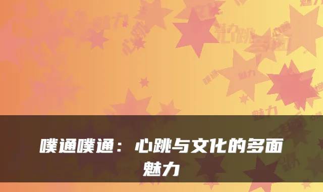 噗通噗通：心跳与文化的多面魅力