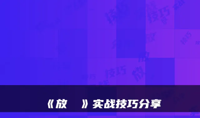 《放戰姫》实战技巧分享