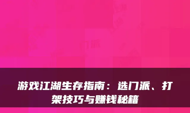 游戏江湖生存指南：选门派、打架技巧与赚钱秘籍