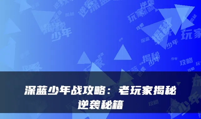 深蓝少年战攻略：老玩家揭秘逆袭秘籍