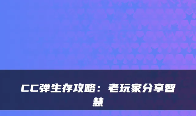 CC弹生存攻略:老玩家分享智慧