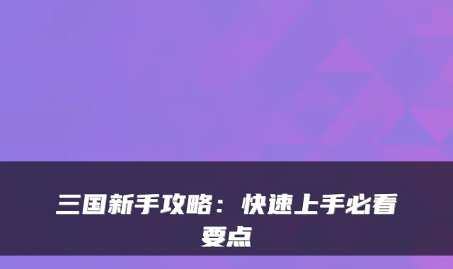 三国新手攻略：快速上手必看要点