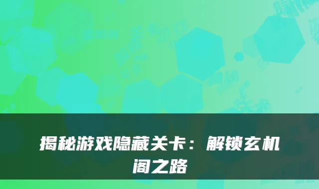 揭秘游戏隐藏关卡：解锁玄机阁之路