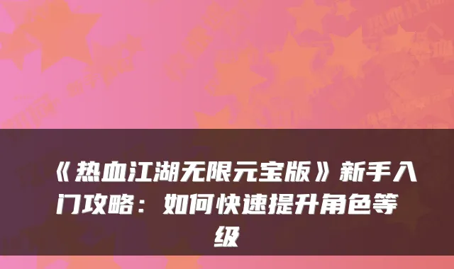 《热血江湖无限元宝版》新手入门攻略：如何快速提升角色等级