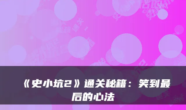《史小坑2》通关秘籍:笑到后的心法